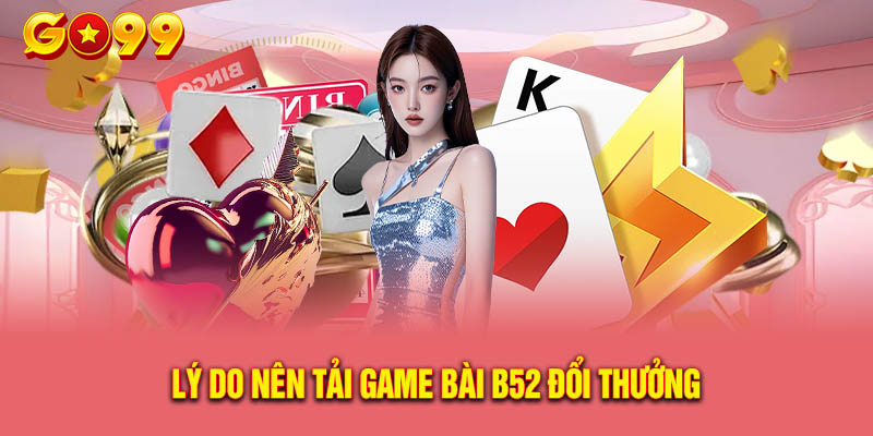 Lý Do Nên Tải Game Bài B52 Đổi Thưởng